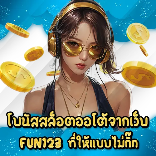 โบนัสสล็อตออโต้จากเว็บ FUN123 ที่ให้แบบไม่กั๊ก