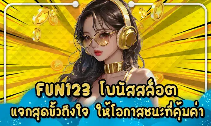 FUN123 โบนัสสล็อตแจกสุดขั้วถึงใจ ให้โอกาสชนะที่คุ้มค่า FUN123